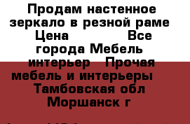 Продам настенное зеркало в резной раме › Цена ­ 20 000 - Все города Мебель, интерьер » Прочая мебель и интерьеры   . Тамбовская обл.,Моршанск г.